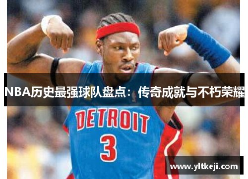 NBA历史最强球队盘点：传奇成就与不朽荣耀